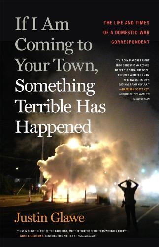 If I Am Coming to Your Town, Something Terrible Has Happened: The Life and Times of a Domestic War Correspondent