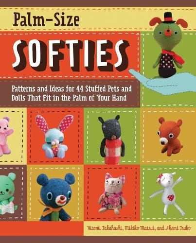 Palm-Size Softies: Patterns and Ideas for 44 Stuffed Pets and Dolls That Fit in the Palm of Your Hand