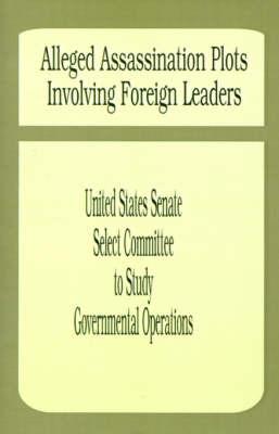 Alleged Assassination Plots Involving Foreign Leaders: An Interim Report of the Select Committee to Study Governmental Operations