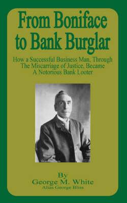 From Boniface to Bank Burglar: How a Successful Business Man, Through the Miscarriage of Justice, Became a Notorious Bank Looter