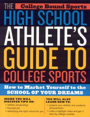 The High School Athlete's Guide to College Sports: How to Market Yourself to the School of Your Dreams