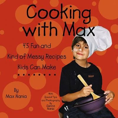Cooking with Max: 45 Really Fun and Kind of Messy Recipes Kids Can Make