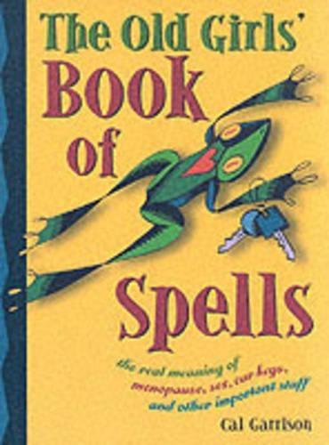 Old Girl's Book of Spells: The Real Meaning of Menopause, Sex, Car Keys, and Other Important Stuff About Magic