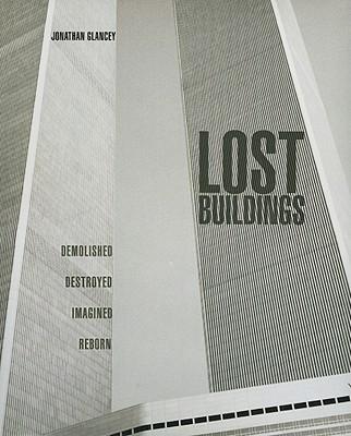 Lost Buildings: Demolished, Destroyed, Imagined, Reborn