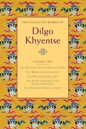 The Collected Works of Dilgo Khyentse, Volume Two: The Excellent Path to Enlightenment; The Wheel of Investigation; The Wish-Fulfil ling Jewel; The Heart Treasure of the Enlightened Ones; Hundred Verses of Advic
