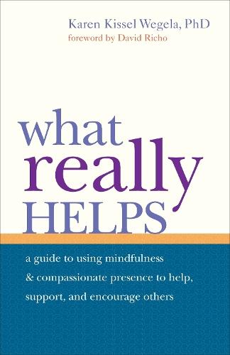 What Really Helps: Using Mindfulness and Compassionate Presence to Help, Support, and Encourage Others