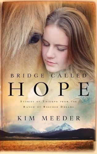 Bridge Called Hope: Stories of Triumph from the Ranch of Rescued Dreams