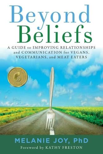 Beyond Beliefs: A Guide to Improving Relationships and Communication for Vegans, Vegetarians, and Meat Eaters