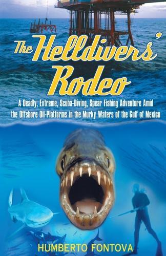 The Helldivers' Rodeo: A Deadly, Extreme, Scuba-Diving, Spear Fishing Adventure Amid the Offshore Oil-Platforms in the Murky Waters of the Gulf of Mexico
