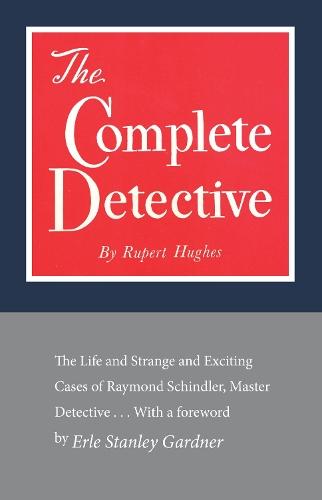 The Complete Detective: The Life and Strange and Exciting Cases of Raymond Schindler, Master Detective