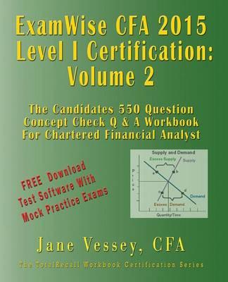 Examwise Volume 2 Cfa 2015 Level I Certification the Candidates Question and Answer Workbook for Chartered Financial Analyst Exam (with Download Practice Exams)