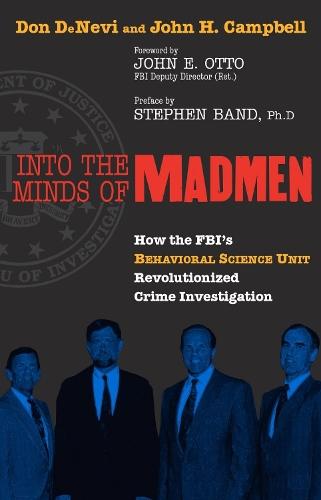 Into the Minds of Madmen: How the FBI's Behavioral Science Unit Revolutionized Crime Investigation