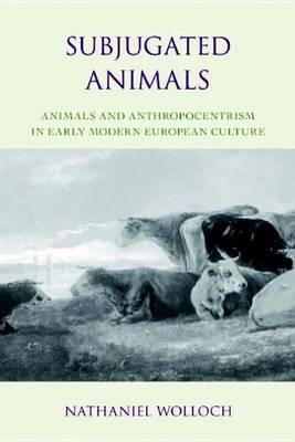 Subjugated Animals: Animals And Anthropocentrism in Early Modern European Culture