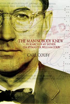 The Man Nobody Knew: In Search of My Father, CIA Spy Master William Colby