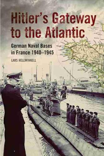 Hitler's Gateway to the Atlantic: German Naval Bases in France, 1940–1945