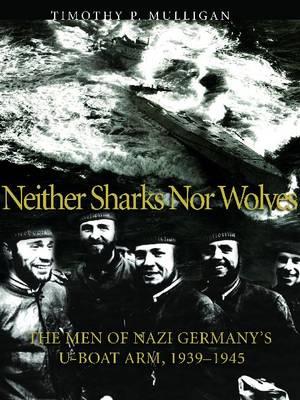 Neither Sharks nor Wolves: The Men of Nazi Germany's U-Boat Army 1939–1945