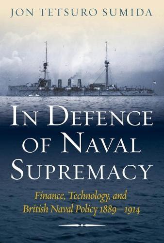 In Defence of Naval Supremacy: Finance, Technology, and British Naval Policy 1889-1914