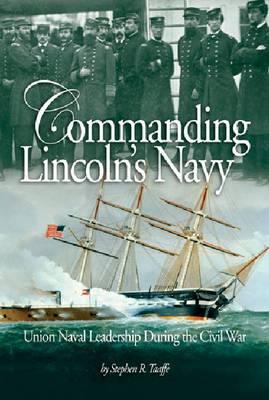 Commanding Lincoln's Navy: Union Naval Leadership During the Civil War