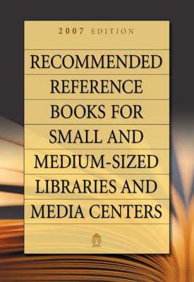 Recommended Reference Books for Small and Medium-sized Libraries and Media Centers: 2007 Edition, Volume 27