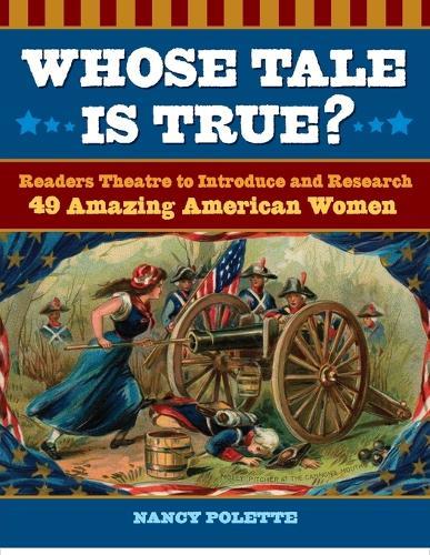 Whose Tale Is True?: Readers Theatre to Introduce and Research 49 Amazing American Women