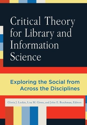 Critical Theory for Library and Information Science: Exploring the Social from Across the Disciplines