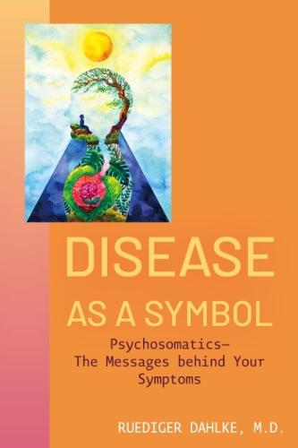 Disease as a Symbol: Psychosomatics - the Messages Behind Your Symptoms