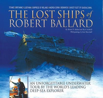The Lost Ships of Robert Ballard: An Unforgettable Underwater Tour by the World's Leading Deep-Sea Explorer