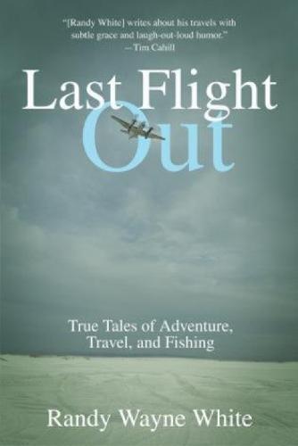 Last Flight Out: True Tales Of Adventure, Travel, And Fishing