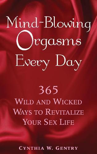Mind-Blowing Orgasms Every Day: 365 Wild and Wicked Ways to Revitalize Your Sex Life