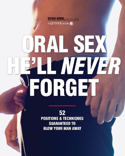 Oral Sex He'll Never Forget: 52 Positions and Techniques Guaranteed to Blow Your Man Away