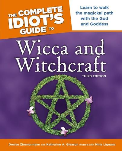 The Complete Idiot's Guide to Wicca and Witchcraft, 3rd Edition: Learn to Walk the Magickal Path with the God and Goddess