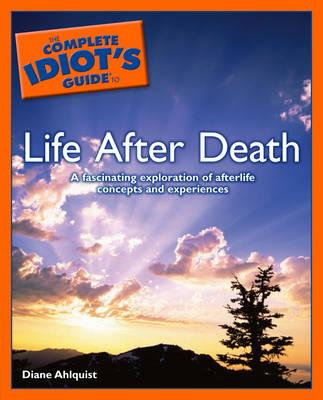 Complete Idiot's Guide to Life After Death: A Fascinating Exploration of Afterlife Concepts and Experiences