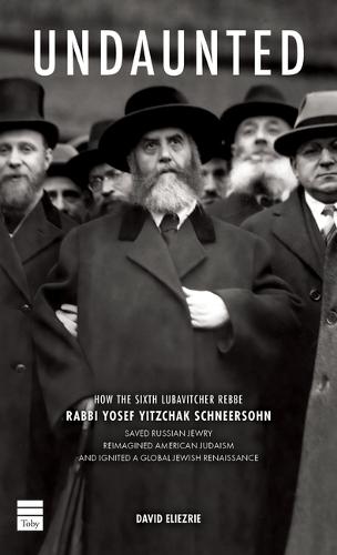 Undaunted: How the Sixth Lubavitcher Rebbe Yosef Yitzchak Schneersohn Saved Russian Jewry, Reimagined American Judaism, Ignited a Global Jewish Renaissance
