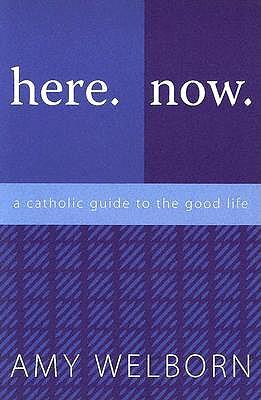Here. Now.: A Catholic Guide to the Good Life