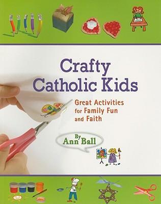 Crafty Catholic Kids: Great Activities for Family Fun and Faith