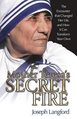 Mother Teresa's Secret Fire: The Encounter That Changed Her Life, and How It Can Transform Your Own