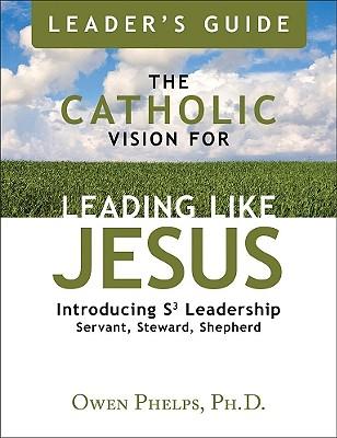 The Catholic Vision for Leading Like Jesus Leader's Guide: Introducing S3 Leadership -- Servant, Steward, Shepherd