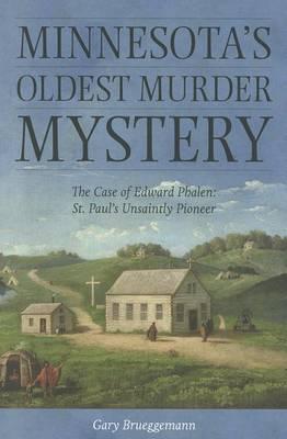 Minnesota's Oldest Murder Mystery: The Case of Edward Phalen: St. Paul's Unsaintly Pioneer