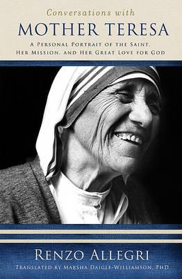 Conversations with Mother Teresa: A Personal Portrait of the Saint, Her Mission, and Her Great Love for God