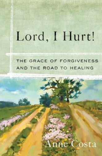 Lord, I Hurt!: The Grace of Forgiveness and the Road to Healing