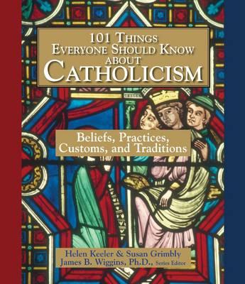 101 Things Everyone Should Know About Catholicism: Beliefs, Practices, Customs, and Traditions