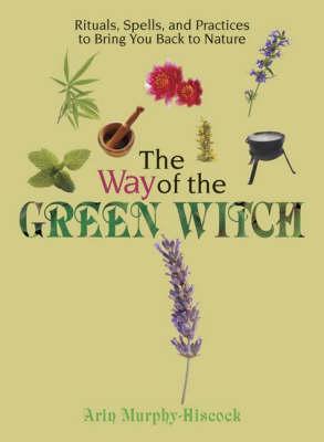 The Way of the Green Witch: Rituals, Spells and Practices to Bring You Back to Nature