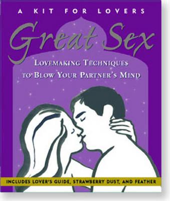 Great Sex: A Kit for Lovers: Lovemaking Techniques to Blow Your Partner's Mind