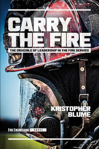 Carry the Fire: The Crucible of Leadership in the Fire Service