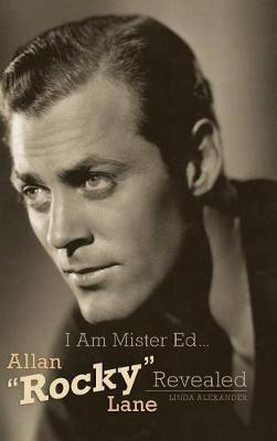I Am Mister Ed...Allan ""Rocky"" Lane Revealed (Hardback)