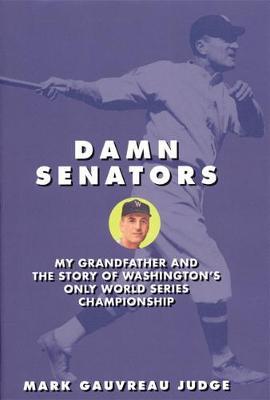 Damn Senators: My Grandfather and the Story of Washingtons Only World Series Championship