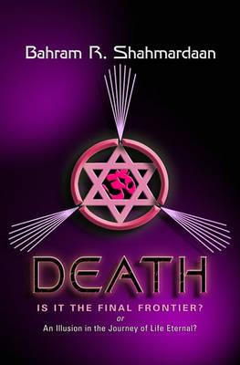 Death: Is It the Final Frontier?: Or an Illustion in the Journey of Life Eternal?