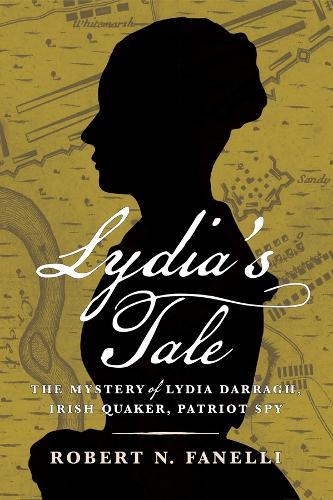 Lydia's Tale: The Mystery of Lydia Darragh, Irish Quaker, Patriot Spy