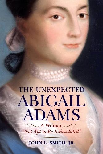 The Unexpected Abigail Adams: A Woman ""Not Apt to be Intimidated""