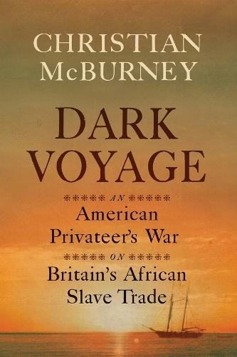 Dark Voyage: An American Privateer's War on Britain's African Slave Trade